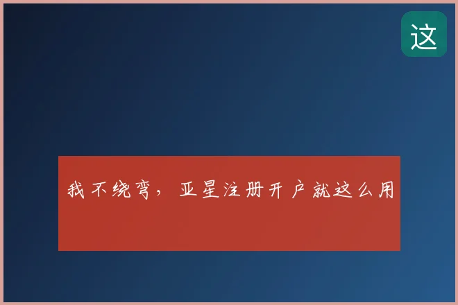我不绕弯,亚星注册开户就这么用