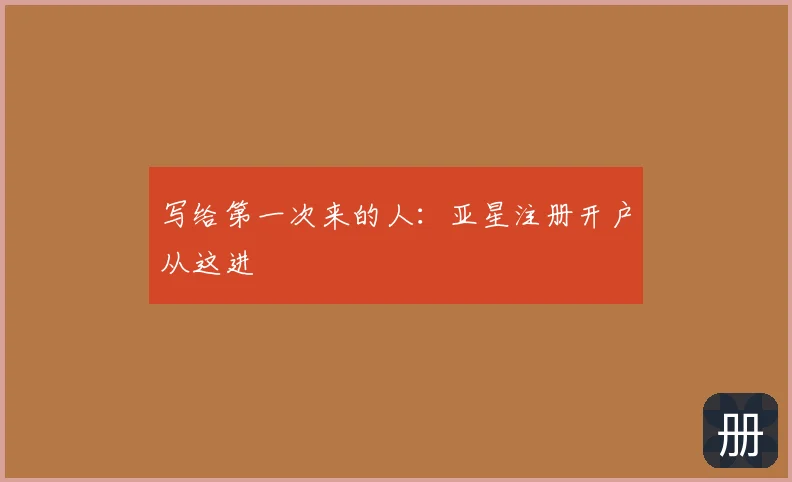 写给第一次来的人：亚星注册开户从这进