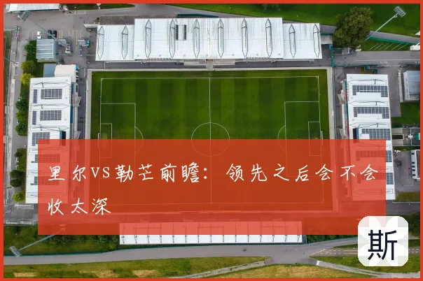 里尔vs勒芒前瞻:领先之后会不会收太深
