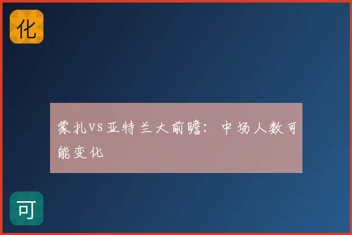 蒙扎vs亚特兰大前瞻:中场人数可能变化