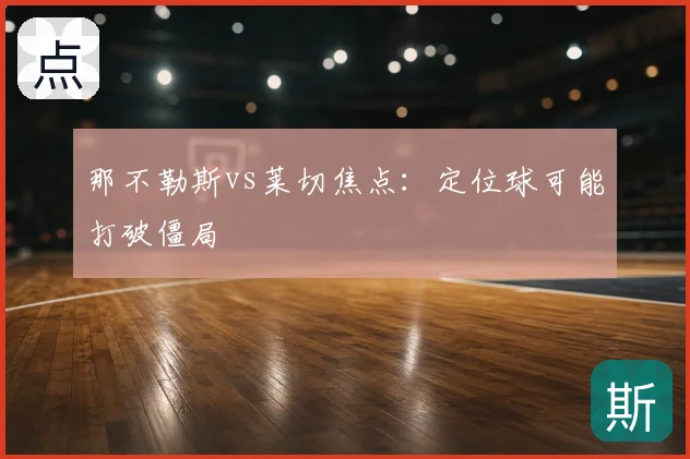 那不勒斯vs莱切焦点:定位球可能打破僵局