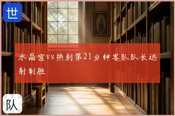 水晶宫vs热刺第21分钟客队队长远射制胜