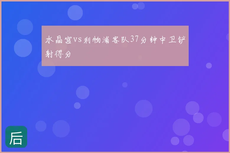 水晶宫vs利物浦客队37分钟中卫铲射得分