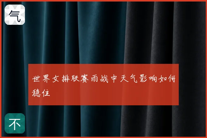 世界女排联赛雨战中天气影响如何稳住