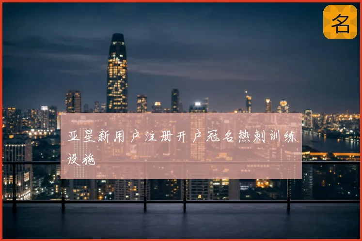 亚星新用户注册开户冠名热刺训练设施